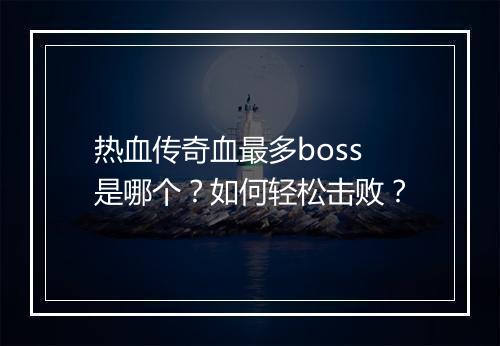 热血传奇血最多boss是哪个？如何轻松击败？