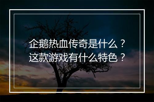 企鹅热血传奇是什么？这款游戏有什么特色？