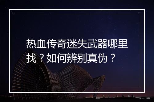 热血传奇迷失武器哪里找？如何辨别真伪？