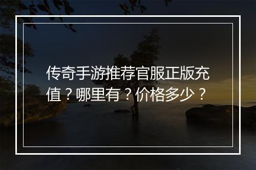 传奇手游推荐官服正版充值？哪里有？价格多少？