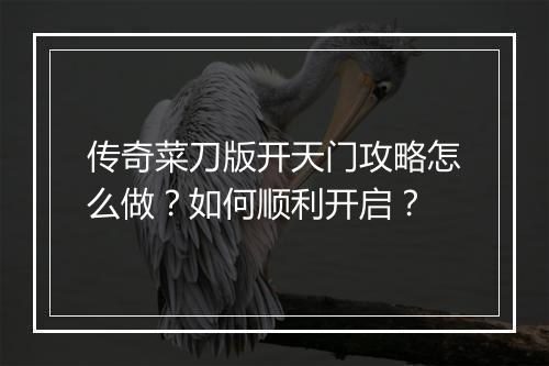 传奇菜刀版开天门攻略怎么做？如何顺利开启？