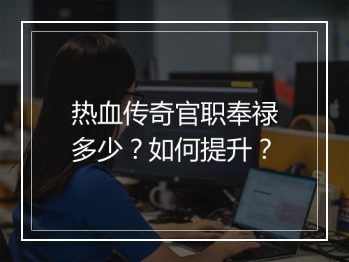 热血传奇官职奉禄多少？如何提升？