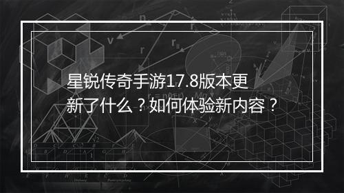 星锐传奇手游17.8版本更新了什么？如何体验新内容？