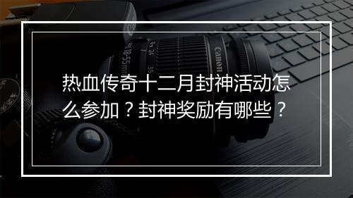 热血传奇十二月封神活动怎么参加？封神奖励有哪些？