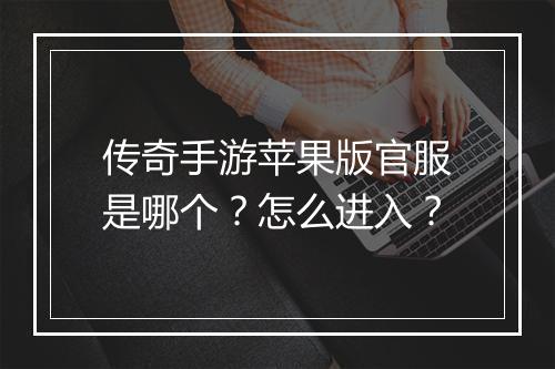 传奇手游苹果版官服是哪个？怎么进入？