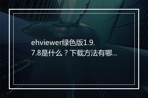 ehviewer绿色版1.9.7.8是什么？下载方法有哪些？
