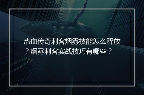 热血传奇刺客烟雾技能怎么释放？烟雾刺客实战技巧有哪些？