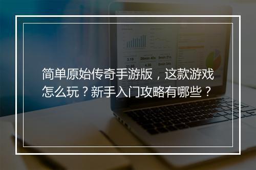 简单原始传奇手游版，这款游戏怎么玩？新手入门攻略有哪些？