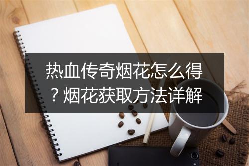 热血传奇烟花怎么得？烟花获取方法详解