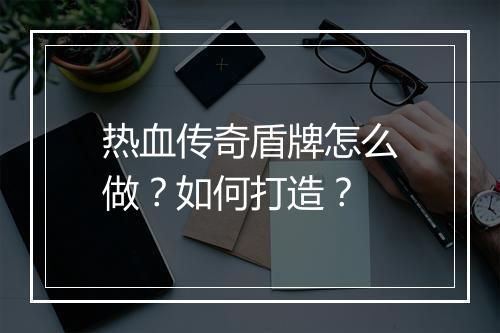 热血传奇盾牌怎么做？如何打造？