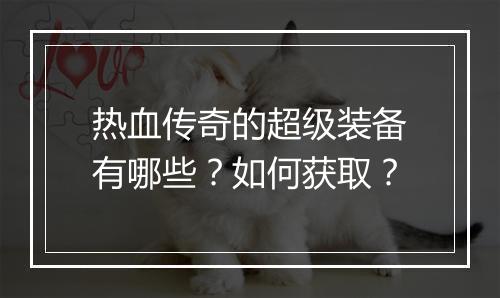 热血传奇的超级装备有哪些？如何获取？