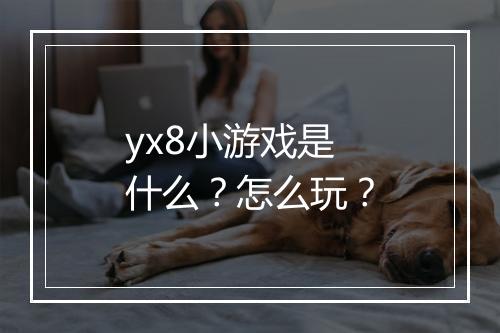 yx8小游戏是什么？怎么玩？