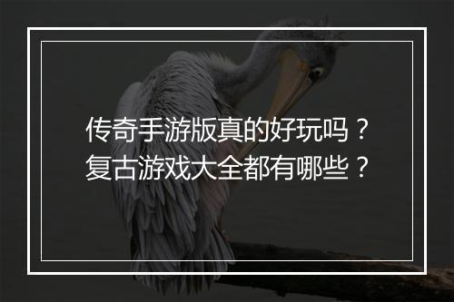 传奇手游版真的好玩吗？复古游戏大全都有哪些？
