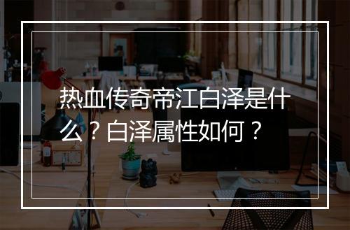 热血传奇帝江白泽是什么？白泽属性如何？