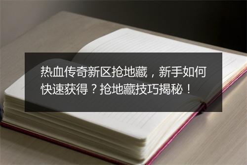热血传奇新区抢地藏，新手如何快速获得？抢地藏技巧揭秘！