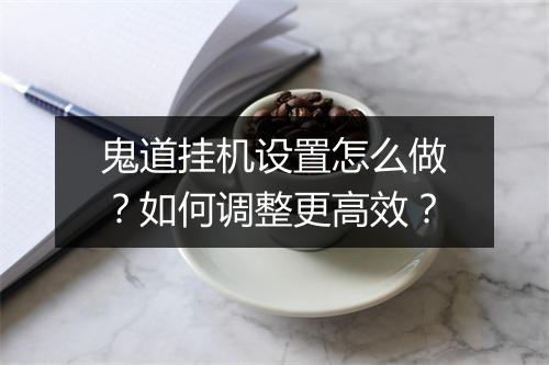 鬼道挂机设置怎么做？如何调整更高效？