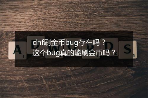 dnf刷金币bug存在吗？这个bug真的能刷金币吗？