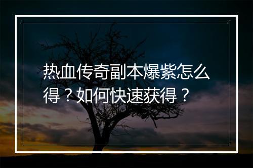 热血传奇副本爆紫怎么得？如何快速获得？