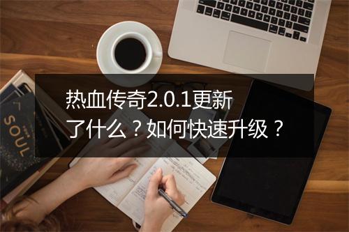 热血传奇2.0.1更新了什么？如何快速升级？