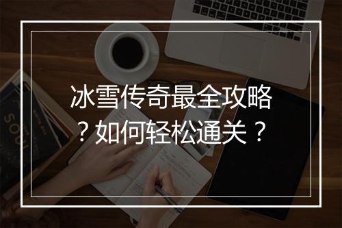 冰雪传奇最全攻略？如何轻松通关？