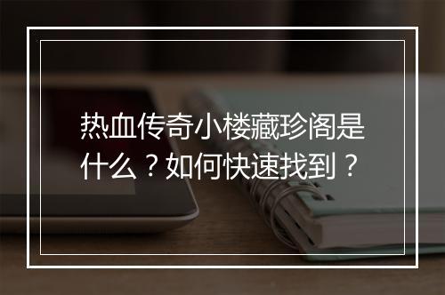 热血传奇小楼藏珍阁是什么？如何快速找到？