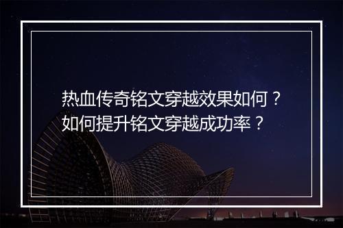 热血传奇铭文穿越效果如何？如何提升铭文穿越成功率？