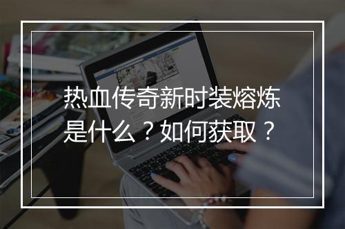 热血传奇新时装熔炼是什么？如何获取？