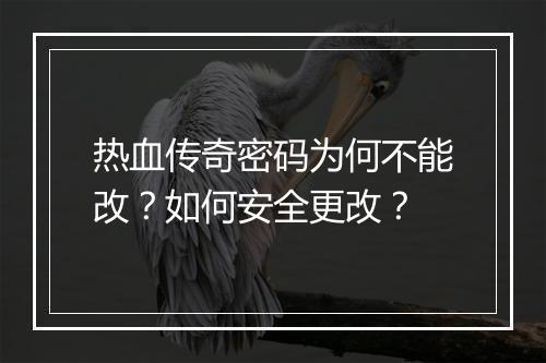 热血传奇密码为何不能改？如何安全更改？