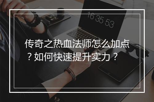 传奇之热血法师怎么加点？如何快速提升实力？