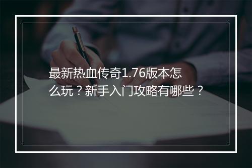 最新热血传奇1.76版本怎么玩？新手入门攻略有哪些？