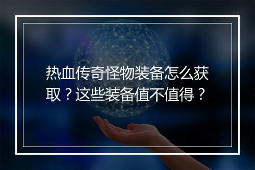 热血传奇怪物装备怎么获取？这些装备值不值得？