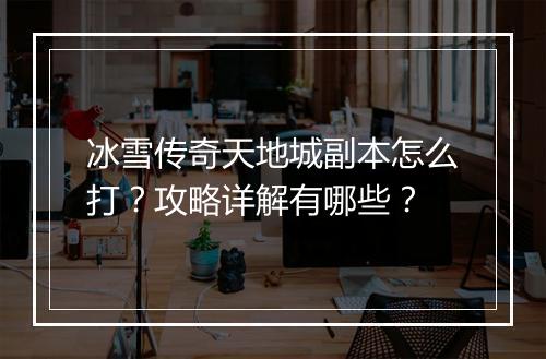 冰雪传奇天地城副本怎么打？攻略详解有哪些？