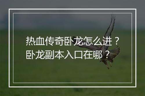 热血传奇卧龙怎么进？卧龙副本入口在哪？