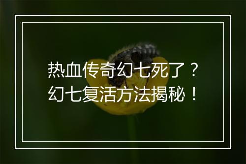 热血传奇幻七死了？幻七复活方法揭秘！