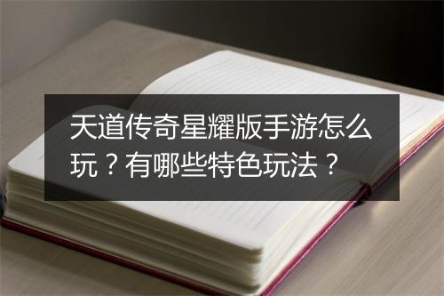 天道传奇星耀版手游怎么玩？有哪些特色玩法？