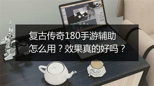 复古传奇180手游辅助怎么用?效果真的好吗?