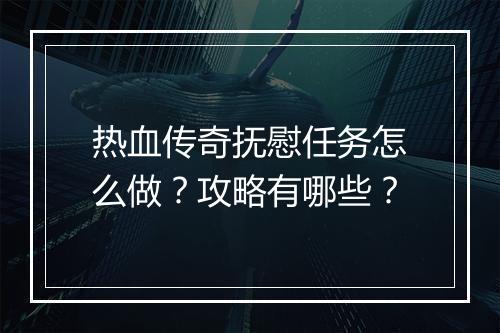 热血传奇抚慰任务怎么做？攻略有哪些？
