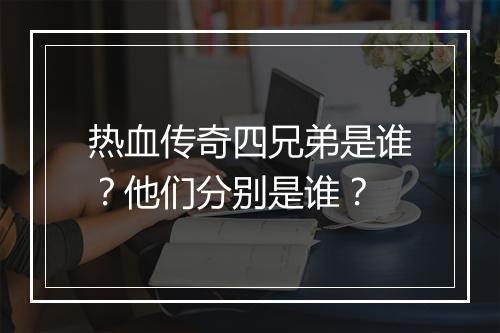热血传奇四兄弟是谁？他们分别是谁？