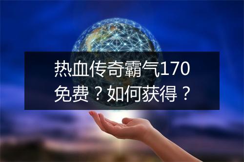 热血传奇霸气170免费？如何获得？