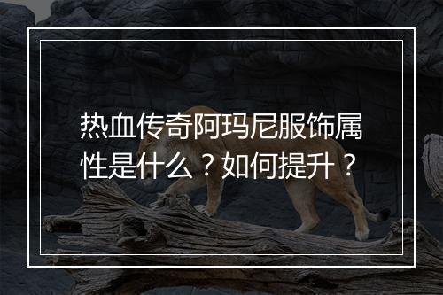 热血传奇阿玛尼服饰属性是什么？如何提升？