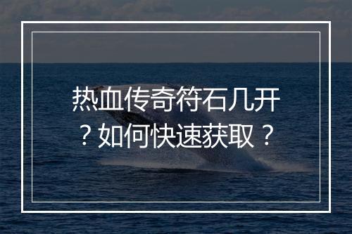 热血传奇符石几开？如何快速获取？