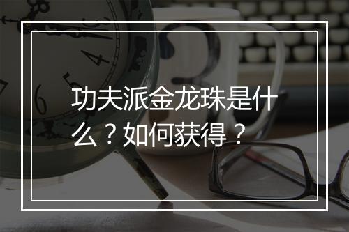 功夫派金龙珠是什么？如何获得？