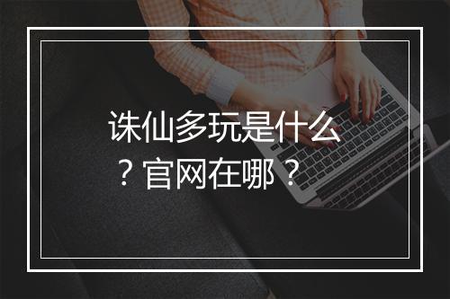 诛仙多玩是什么？官网在哪？