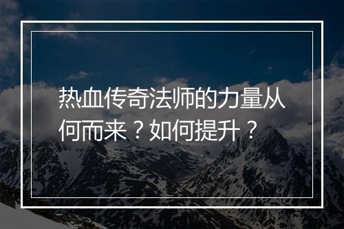 热血传奇法师的力量从何而来？如何提升？