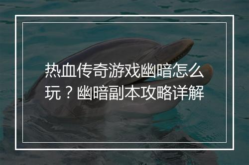 热血传奇游戏幽暗怎么玩？幽暗副本攻略详解