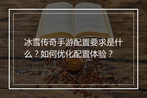 冰雪传奇手游配置要求是什么？如何优化配置体验？