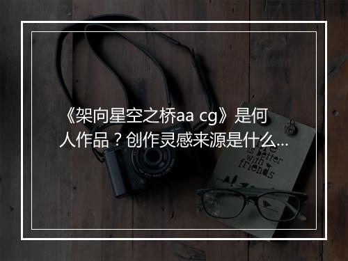 《架向星空之桥aa cg》是何人作品？创作灵感来源是什么？