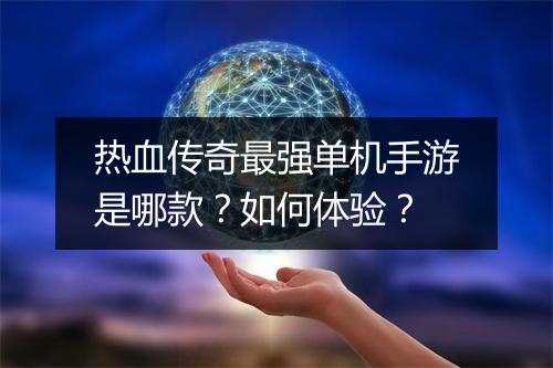 热血传奇最强单机手游是哪款？如何体验？