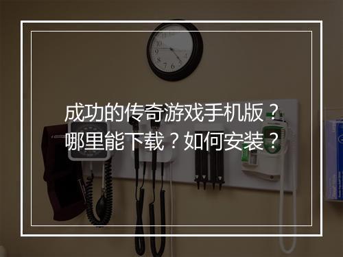 成功的传奇游戏手机版？哪里能下载？如何安装？