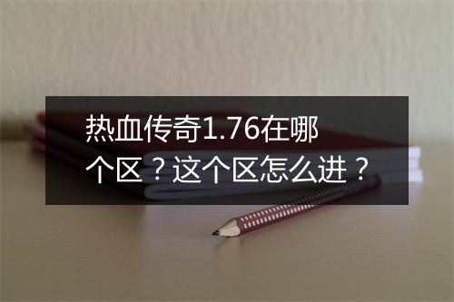 热血传奇1.76在哪个区？这个区怎么进？